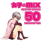 女子☆MIX　～BEST HIT COVERS 50 NONSTOP MIX～